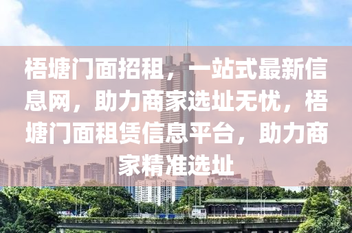 梧塘门面招租，一站式最新信息网，助力商家选址无忧，梧塘门面租赁信息平台，助力商家精准选址