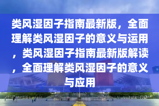 类风湿因子指南最新版，全面理解类风湿因子的意义与运用，类风湿因子指南最新版解读，全面理解类风湿因子的意义与应用