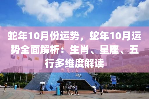 蛇年10月份运势，蛇年10月运势全面解析：生肖、星座、五行多维度解读