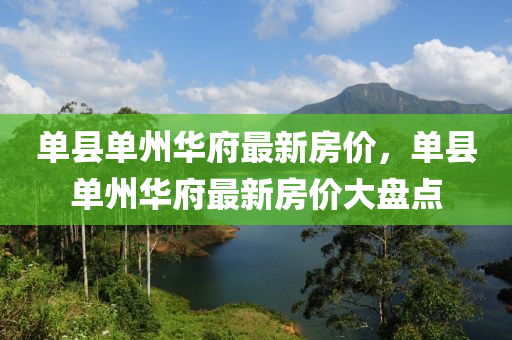 单县单州华府最新房价，单县单州华府最新房价大盘点