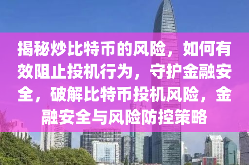 揭秘炒比特币的风险，如何有效阻止投机行为，守护金融安全，破解比特币投机风险，金融安全与风险防控策略