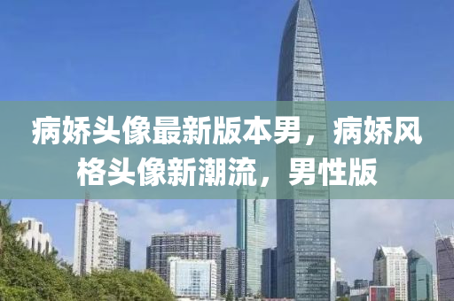 病娇头像最新版本男，病娇风格头像新潮流，男性版