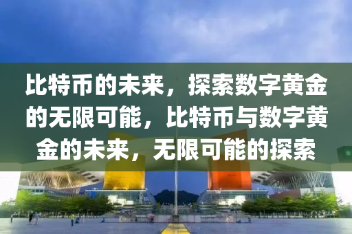 比特币的未来，探索数字黄金的无限可能，比特币与数字黄金的未来，无限可能的探索