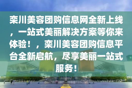 栾川美容团购信息网全新上线，一站式美丽解决方案等你来体验！，栾川美容团购信息平台全新启航，尽享美丽一站式服务！