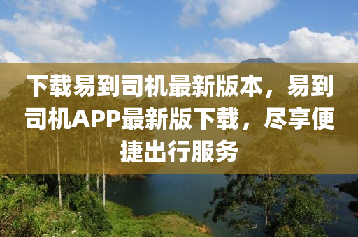下载易到司机最新版本，易到司机APP最新版下载，尽享便捷出行服务