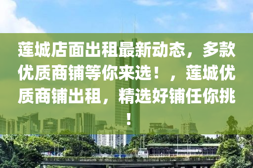 莲城店面出租最新动态，多款优质商铺等你来选！，莲城优质商铺出租，精选好铺任你挑！