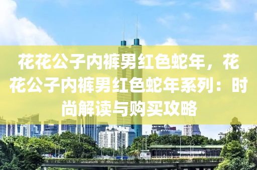 花花公子内裤男红色蛇年，花花公子内裤男红色蛇年系列：时尚解读与购买攻略