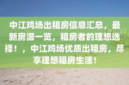 中江鸡场出租房信息汇总，最新房源一览，租房者的理想选择！，中江鸡场优质出租房，尽享理想租房生活！