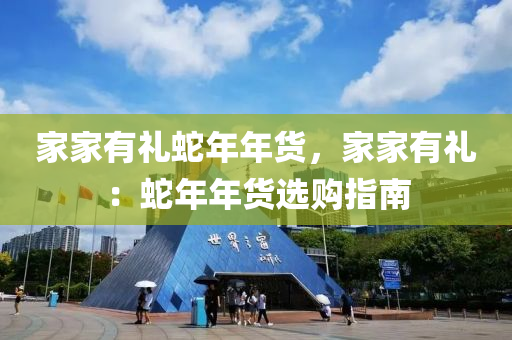 家家有礼蛇年年货，家家有礼：蛇年年货选购指南