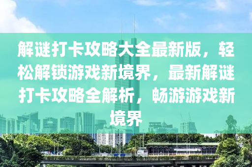 解谜打卡攻略大全最新版，轻松解锁游戏新境界，最新解谜打卡攻略全解析，畅游游戏新境界