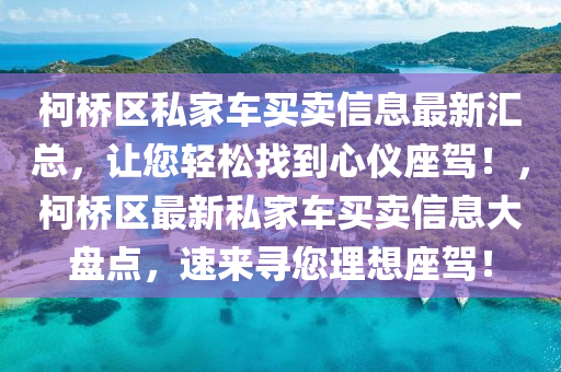 柯桥区私家车买卖信息最新汇总，让您轻松找到心仪座驾！，柯桥区最新私家车买卖信息大盘点，速来寻您理想座驾！