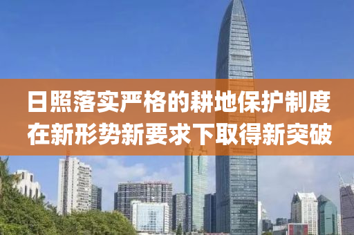 日照落实严格的耕地保护制度 在新形势新要求下取得新突破