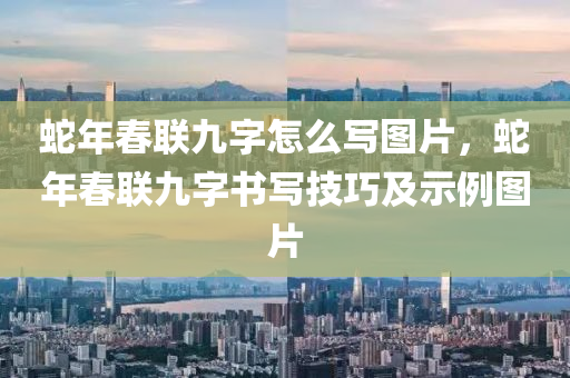 蛇年春联九字怎么写图片，蛇年春联九字书写技巧及示例图片