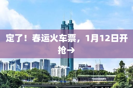 定了！春运火车票，1月12日开抢→