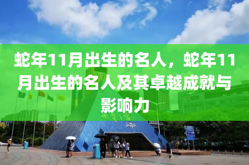 蛇年11月出生的名人，蛇年11月出生的名人及其卓越成就与影响力