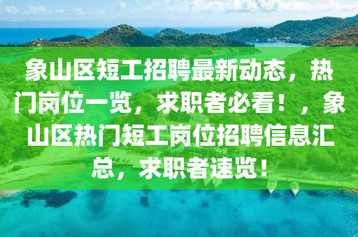 象山区短工招聘最新动态，热门岗位一览，求职者必看！，象山区热门短工岗位招聘信息汇总，求职者速览！