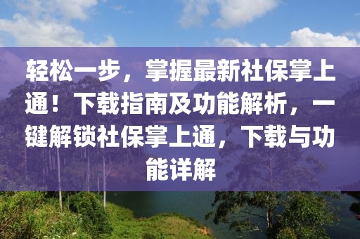 轻松一步，掌握最新社保掌上通！下载指南及功能解析，一键解锁社保掌上通，下载与功能详解