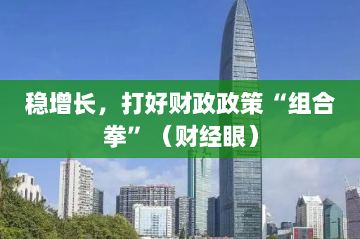稳增长，打好财政政策“组合拳”（财经眼）