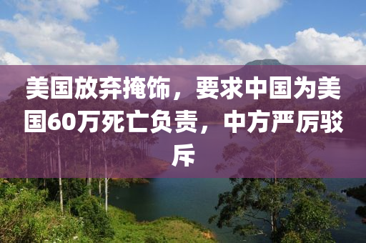 美国放弃掩饰，要求中国为美国60万死亡负责，中方严厉驳斥