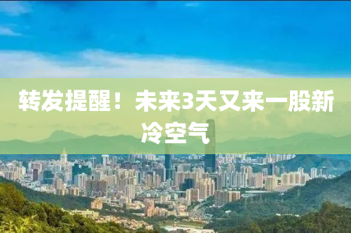 转发提醒！未来3天又来一股新冷空气
