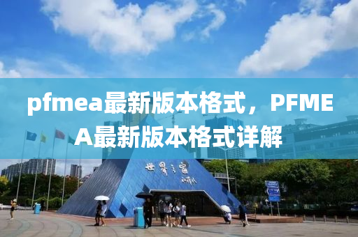 pfmea最新版本格式，PFMEA最新版本格式详解