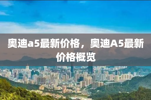 奥迪a5最新价格，奥迪A5最新价格概览