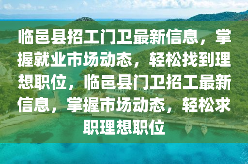 临邑县招工门卫最新信息，掌握就业市场动态，轻松找到理想职位，临邑县门卫招工最新信息，掌握市场动态，轻松求职理想职位