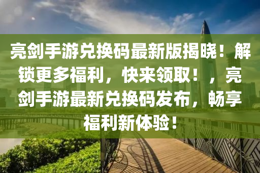 亮剑手游兑换码最新版揭晓！解锁更多福利，快来领取！，亮剑手游最新兑换码发布，畅享福利新体验！