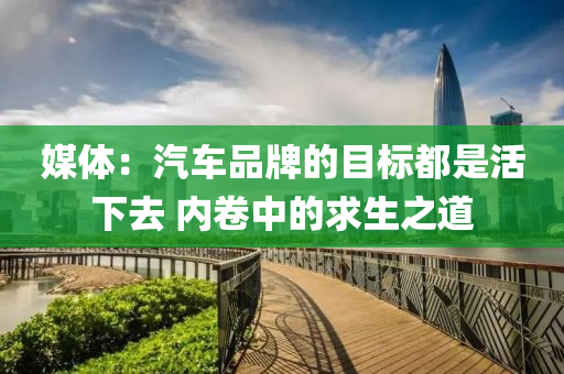 媒体：汽车品牌的目标都是活下去 内卷中的求生之道
