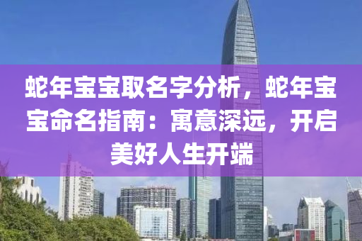 蛇年宝宝取名字分析，蛇年宝宝命名指南：寓意深远，开启美好人生开端