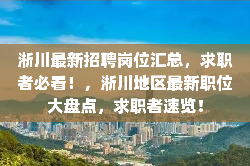 淅川最新招聘岗位汇总，求职者必看！，淅川地区最新职位大盘点，求职者速览！