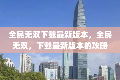 全民无双下载最新版本，全民无双，下载最新版本的攻略