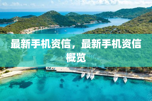 最新手机资信，最新手机资信概览
