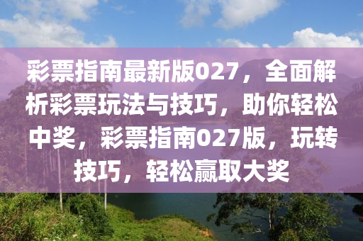 彩票指南最新版027，全面解析彩票玩法与技巧，助你轻松中奖，彩票指南027版，玩转技巧，轻松赢取大奖