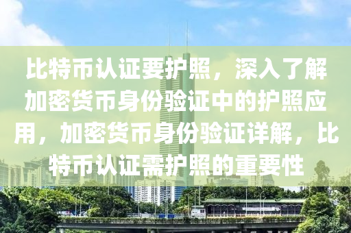 比特币认证要护照，深入了解加密货币身份验证中的护照应用，加密货币身份验证详解，比特币认证需护照的重要性