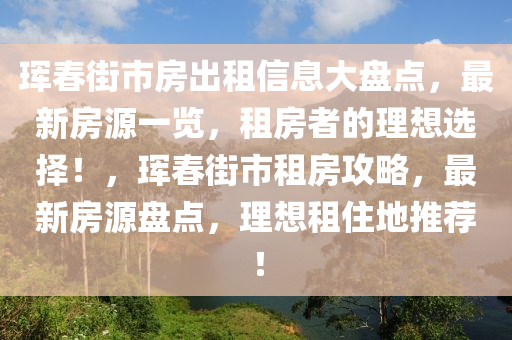 珲春街市房出租信息大盘点，最新房源一览，租房者的理想选择！，珲春街市租房攻略，最新房源盘点，理想租住地推荐！