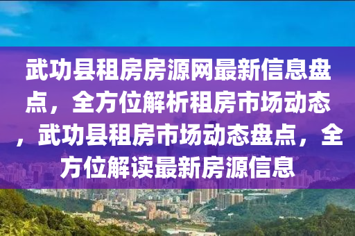武功县租房房源网最新信息盘点，全方位解析租房市场动态，武功县租房市场动态盘点，全方位解读最新房源信息