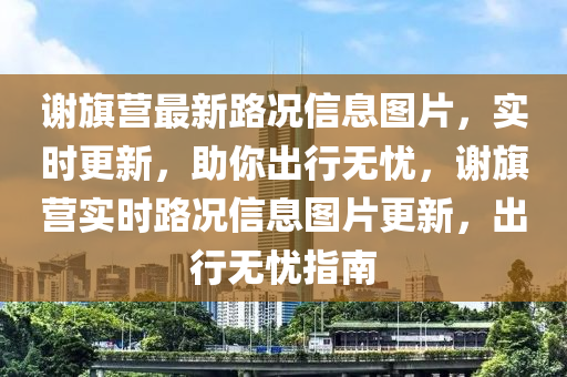 谢旗营最新路况信息图片，实时更新，助你出行无忧，谢旗营实时路况信息图片更新，出行无忧指南