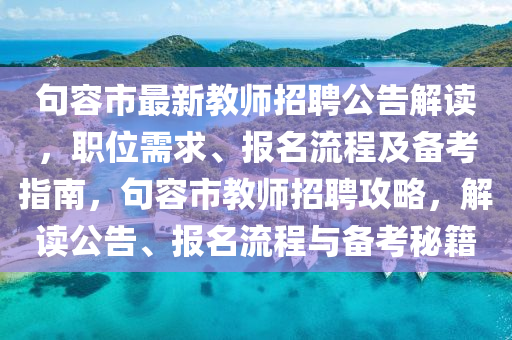 句容市最新教师招聘公告解读，职位需求、报名流程及备考指南，句容市教师招聘攻略，解读公告、报名流程与备考秘籍