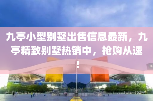 九亭小型别墅出售信息最新，九亭精致别墅热销中，抢购从速！