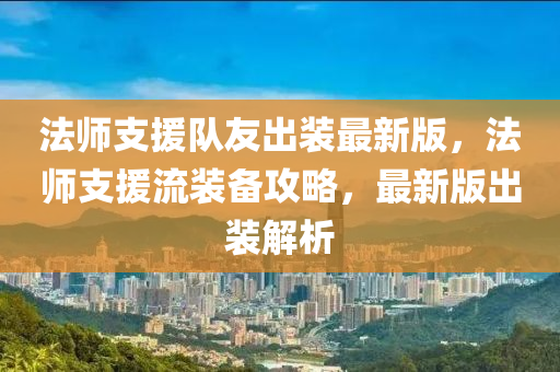 法师支援队友出装最新版，法师支援流装备攻略，最新版出装解析