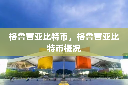 格鲁吉亚比特币，格鲁吉亚比特币概况