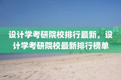 设计学考研院校排行最新，设计学考研院校最新排行榜单