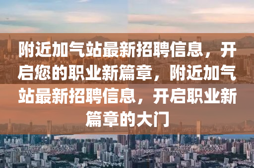 附近加气站最新招聘信息，开启您的职业新篇章，附近加气站最新招聘信息，开启职业新篇章的大门