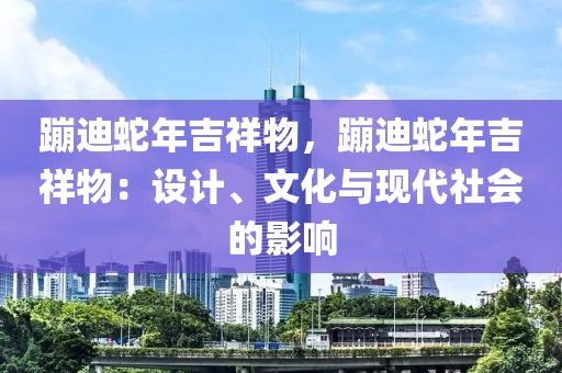 蹦迪蛇年吉祥物，蹦迪蛇年吉祥物：设计、文化与现代社会的影响