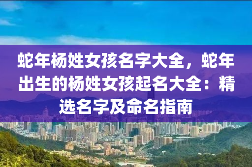 蛇年杨姓女孩名字大全，蛇年出生的杨姓女孩起名大全：精选名字及命名指南