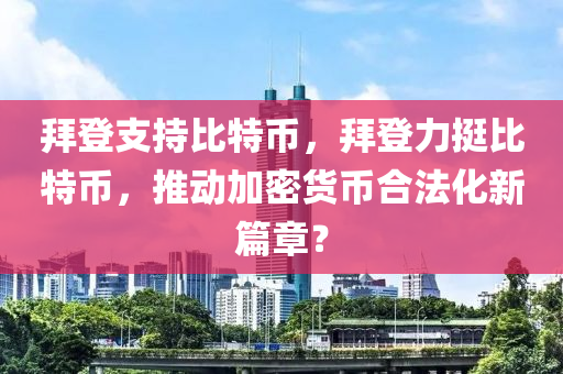 拜登支持比特币，拜登力挺比特币，推动加密货币合法化新篇章？