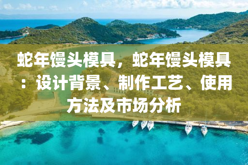 蛇年馒头模具，蛇年馒头模具：设计背景、制作工艺、使用方法及市场分析