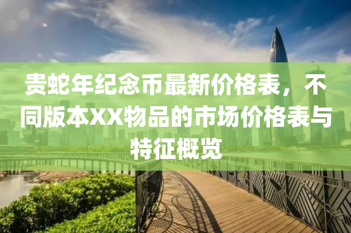 贵蛇年纪念币最新价格表，不同版本XX物品的市场价格表与特征概览