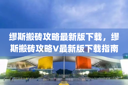 缪斯搬砖攻略最新版下载，缪斯搬砖攻略V最新版下载指南